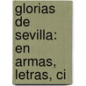 Glorias De Sevilla: En Armas, Letras, Ci door Vicente Lvarez Miranda