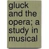 Gluck And The Opera; A Study In Musical door Ernest Newman