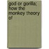 God Or Gorilla; How The Monkey Theory Of