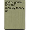God Or Gorilla; How The Monkey Theory Of door Alfred Watterson McCann