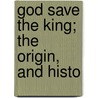 God Save The King; The Origin, And Histo by William Hayman Cummings