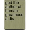 God The Author Of Human Greatness. A Dis door Onbekend