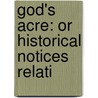 God's Acre: Or Historical Notices Relati by Unknown