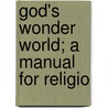 God's Wonder World; A Manual For Religio door Onbekend