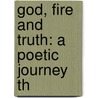 God, Fire And Truth: A Poetic Journey Th door Onbekend