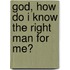 God, How Do I Know The Right Man For Me?