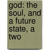 God: The Soul, And A Future State, A Two by Unknown