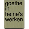 Goethe In Heine's Werken door Walter Heinrich Robert-Tornow