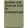 Goethe Und Uwarow Und Ihr Briefwechsel door Serge? Semenovich Uvarov