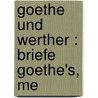 Goethe Und Werther : Briefe Goethe's, Me door Von Johann Wolfgang Goethe