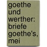 Goethe Und Werther: Briefe Goethe's, Mei by Von Johann Wolfgang Goethe