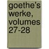 Goethe's Werke, Volumes 27-28