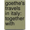 Goethe's Travels In Italy: Together With door Von Johann Wolfgang Goethe