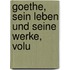 Goethe, Sein Leben Und Seine Werke, Volu