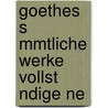 Goethes S Mmtliche Werke Vollst Ndige Ne door Von Johann Wolfgang Goethe