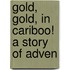 Gold, Gold, In Cariboo! A Story Of Adven