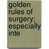Golden Rules Of Surgery; Especially Inte by William Thomas Coughlin