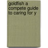 Goldfish A Compete Guide To Caring For Y door Onbekend