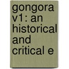 Gongora V1: An Historical And Critical E by Unknown
