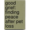 Good Grief: Finding Peace After Pet Loss by Sid Korpi