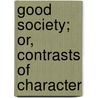 Good Society; Or, Contrasts Of Character by Elizabeth Caroline Gray