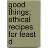 Good Things; Ethical Recipes For Feast D by Isabel GoodHue