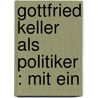 Gottfried Keller Als Politiker : Mit Ein by Hans Max Kriesi