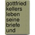 Gottfried Kellers Leben Seine Briefe Und