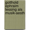 Gotthold Ephraim Lessing Als Musik-Aesth door Alfred Christlieb Kalischer