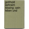 Gotthold Ephraim Lessing: Sein Leben Und by Theodor Wilhelm Danzel
