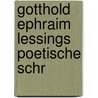 Gotthold Ephraim Lessings Poetische Schr by Gotthold Ephraim Lessing