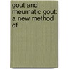 Gout And Rheumatic Gout: A New Method Of by Unknown