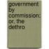 Government By Commission: Or, The Dethro
