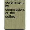 Government By Commission: Or, The Dethro door John Judson Hamilton