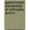 Government Ownership Of Railroads, And W door Otto Hermann Kahn