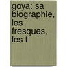Goya: Sa Biographie, Les Fresques, Les T by Unknown