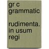 Gr C  Grammatic  Rudimenta. In Usum Regi by See Notes Multiple Contributors