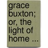 Grace Buxton; Or, The Light Of Home ... by Emma Marshall