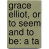 Grace Elliot, Or To Seem And To Be: A Ta by Unknown