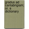 Gradus Ad Cantabrigiam; Or, A Dictionary by Unknown Author