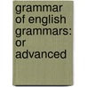Grammar Of English Grammars: Or Advanced by Unknown