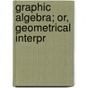Graphic Algebra; Or, Geometrical Interpr door William Beebe