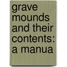 Grave Mounds And Their Contents: A Manua by Unknown