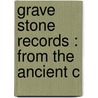 Grave Stone Records : From The Ancient C by Charles B. 1863-Spofford