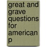 Great And Grave Questions For American P by Unknown