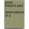 Great Britain's Part : Observations Of A by Paul Drennan Cravath