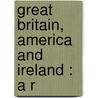 Great Britain, America And Ireland : A R by Goldwin Smith