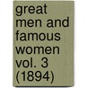 Great Men And Famous Women Vol. 3 (1894) door Charles F. Horne