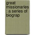 Great Missionaries : A Series Of Biograp