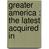 Greater America : The Latest Acquired In by Unknown
